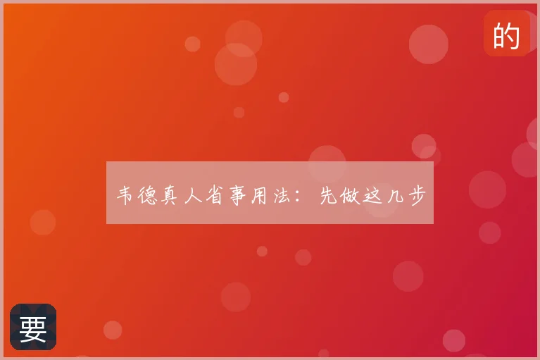 韦德真人省事用法：先做这几步